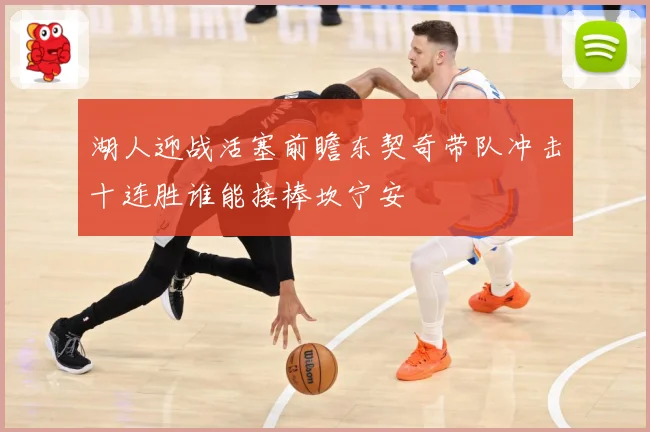 湖人迎战活塞前瞻东契奇带队冲击十连胜谁能接棒坎宁安