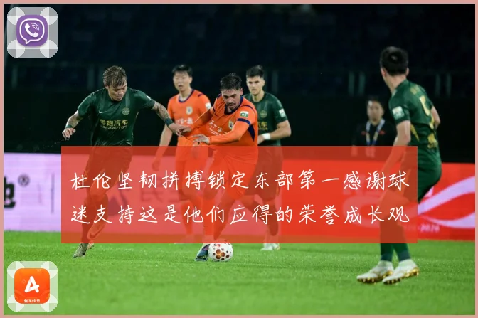 杜伦坚韧拼搏锁定东部第一感谢球迷支持这是他们应得的荣誉成长观察