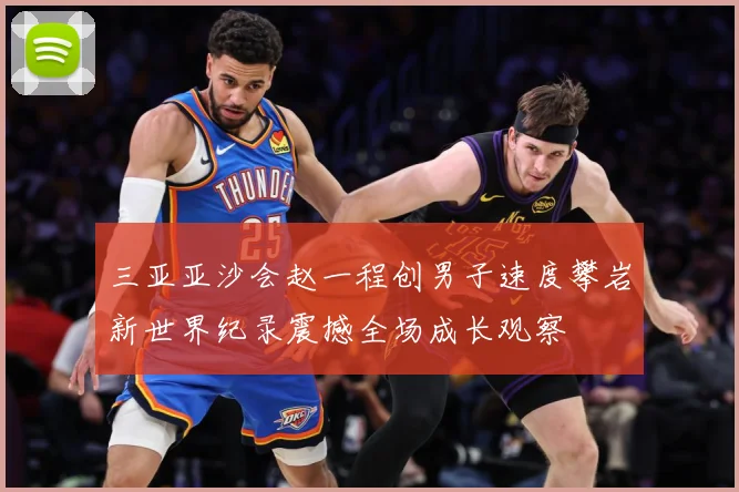 三亚亚沙会赵一程创男子速度攀岩新世界纪录震撼全场成长观察