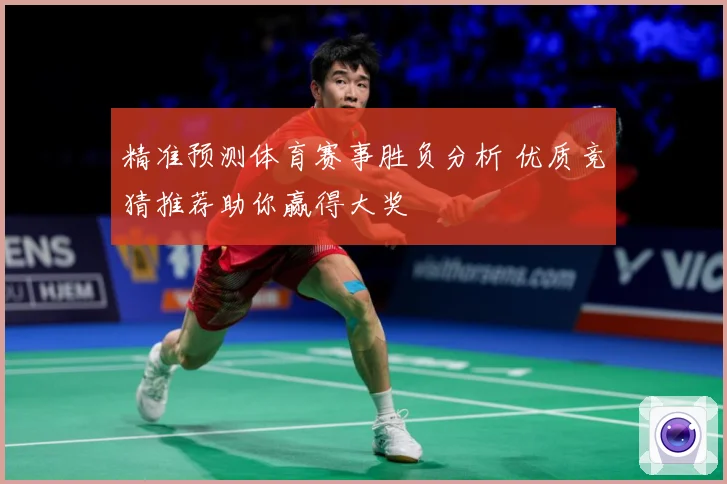 精准预测体育赛事胜负分析 优质竞猜推荐助你赢得大奖