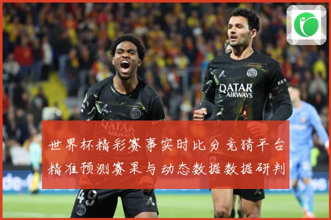 世界杯精彩赛事实时比分竞猜平台精准预测赛果与动态数据数据研判