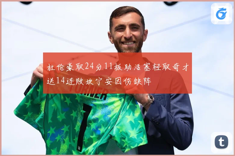 杜伦豪取24分11板助活塞轻取奇才送14连败坎宁安因伤缺阵