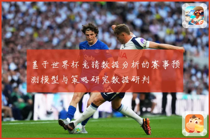 基于世界杯竞猜数据分析的赛事预测模型与策略研究数据研判