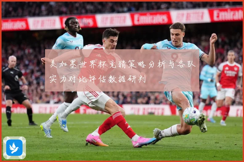 美加墨世界杯竞猜策略分析与各队实力对比评估数据研判