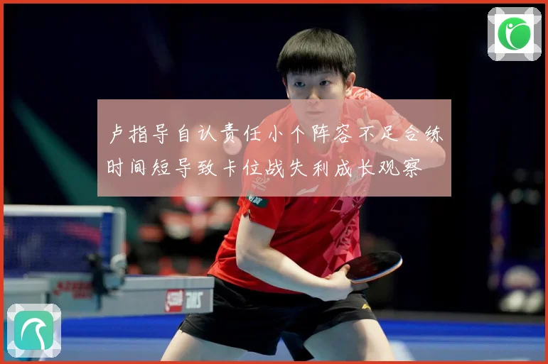 卢指导自认责任小个阵容不足合练时间短导致卡位战失利成长观察