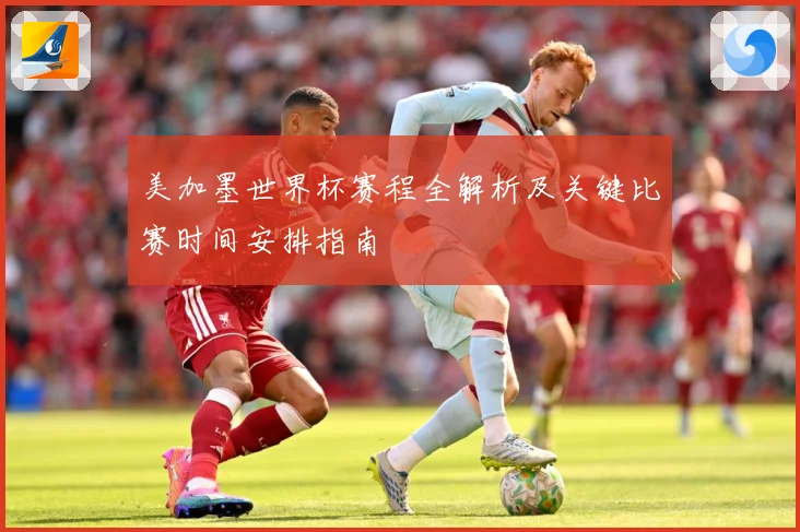 美加墨世界杯赛程全解析及关键比赛时间安排指南