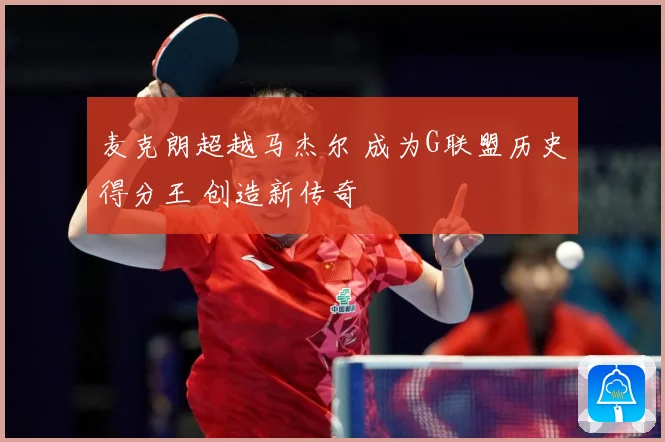麦克朗超越马杰尔 成为G联盟历史得分王 创造新传奇