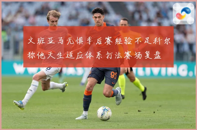 文班亚马无惧季后赛经验不足科尔称他天生适应体系打法赛场复盘