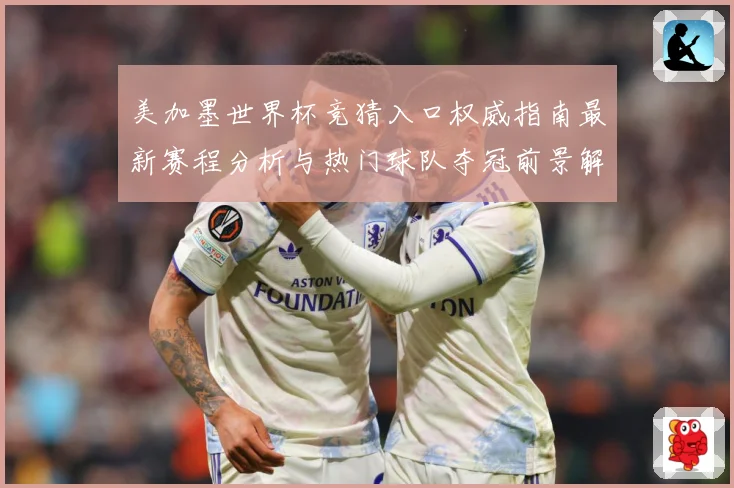 美加墨世界杯竞猜入口权威指南最新赛程分析与热门球队夺冠前景解读 ⚽
