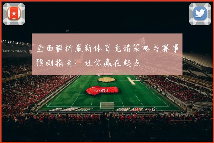 全面解析最新体育竞猜策略与赛事预测指南，让你赢在起点