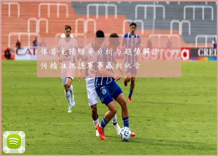 体育竞猜赔率分析与趋势解读：如何精准把握赛事赢利机会
