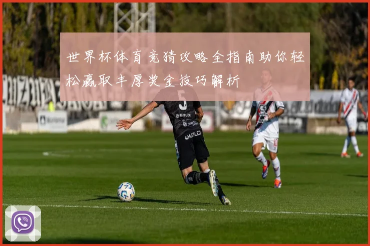 世界杯体育竞猜攻略全指南助你轻松赢取丰厚奖金技巧解析
