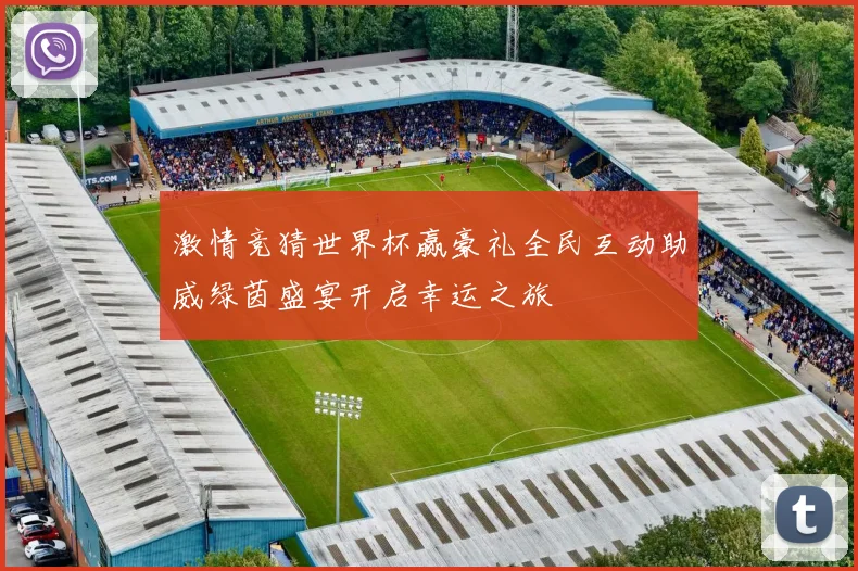 激情竞猜世界杯赢豪礼全民互动助威绿茵盛宴开启幸运之旅