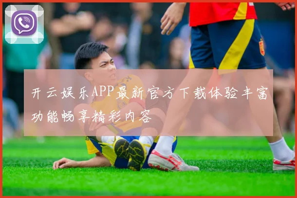 开云娱乐APP最新官方下载体验丰富功能畅享精彩内容
