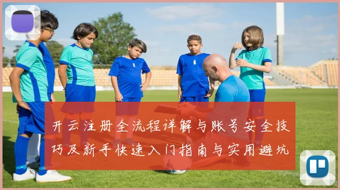 开云注册全流程详解与账号安全技巧及新手快速入门指南与实用避坑策略分享