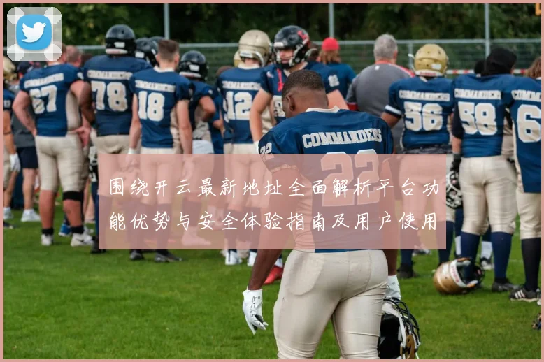 围绕开云最新地址全面解析平台功能优势与安全体验指南及用户使用策略