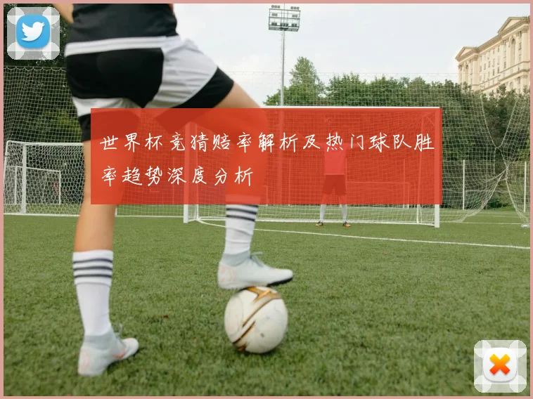 世界杯竞猜赔率解析及热门球队胜率趋势深度分析