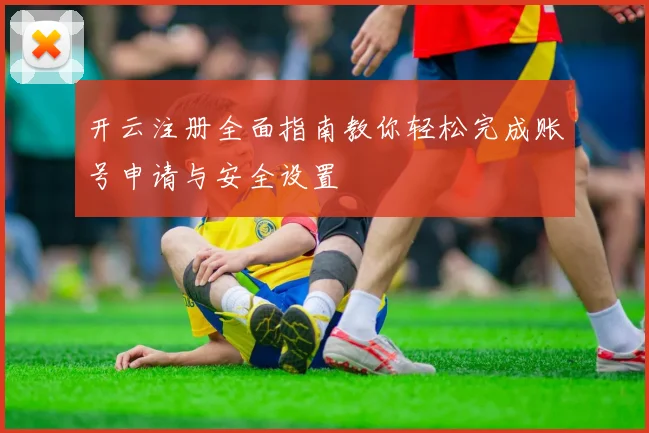 开云注册全面指南教你轻松完成账号申请与安全设置