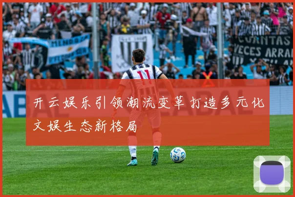 开云娱乐引领潮流变革打造多元化文娱生态新格局