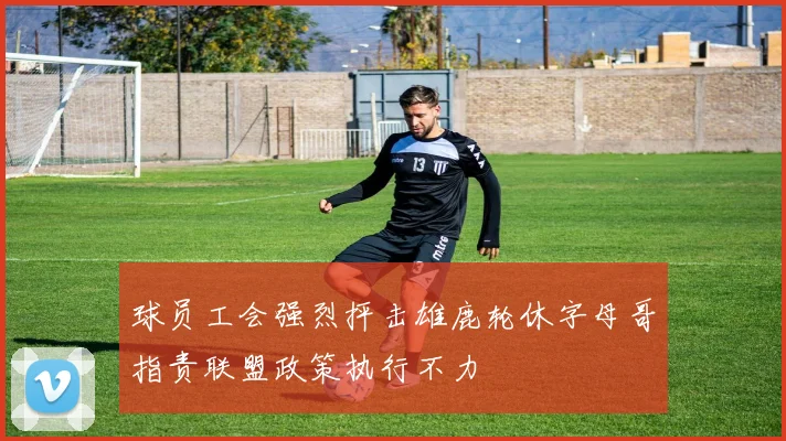 球员工会强烈抨击雄鹿轮休字母哥指责联盟政策执行不力