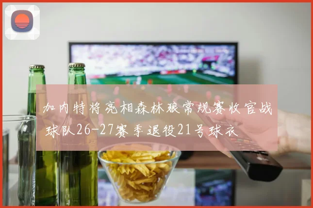 加内特将亮相森林狼常规赛收官战 球队26-27赛季退役21号球衣