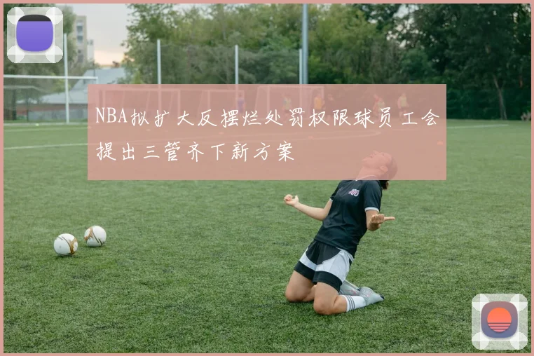 NBA拟扩大反摆烂处罚权限球员工会提出三管齐下新方案