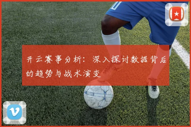 开云赛事分析：深入探讨数据背后的趋势与战术演变