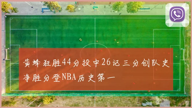 黄蜂狂胜44分投中26记三分创队史净胜分登NBA历史第一