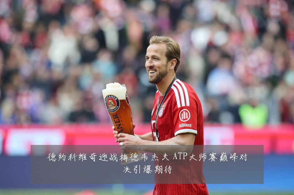 德约科维奇迎战梅德韦杰夫 ATP大师赛巅峰对决引爆期待