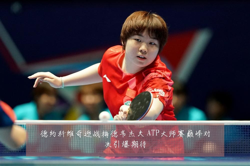 德约科维奇迎战梅德韦杰夫 ATP大师赛巅峰对决引爆期待