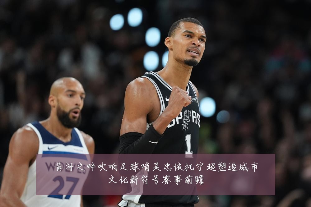 黄河之畔吹响足球哨吴忠依托宁超塑造城市文化新符号赛事前瞻