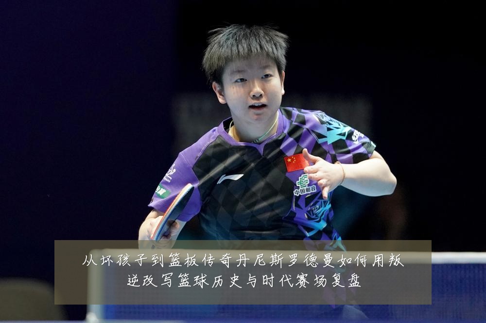 从坏孩子到篮板传奇丹尼斯罗德曼如何用叛逆改写篮球历史与时代赛场复盘